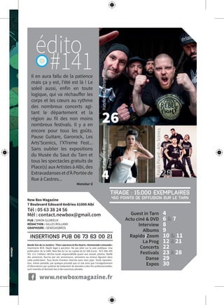Guest in Tarn 4
Actu ciné & DVD 6 & 7
Interview 8
Albums 9
Rapido/Zoom 10 & 11
La Prog 12 à 21
Concerts 22
Festivals 23 à 28
Danse 29
Expos 30
26
4 23
Il en aura fallu de la patience
mais ça y est, l’été est là ! Le
soleil aussi, enfin en toute
logique, qui va réchauffer les
corps et les cœurs au rythme
des nombreux concerts agi-
tant le département et la
région au fil des non moins
nombreux festivals. Il y a en
encore pour tous les goûts.
Pause Guitare, Garorock, Les
Arts’Scenics, l’XTreme Fest...
Sans oublier les expositions
du Musée du Saut du Tarn et
tous les spectacles gratuits de
Place(s) aux Artistes à Albi, des
Extravadansesetd’ÀPortéede
Rue à Castres...
Monsieur G
www.newboxmagazine.fr
#141
insertions pub 06 73 63 00 21
New Box Magazine
7 Boulevard Edouard Andrieu 81000 Albi
Tél : 05 63 38 24 56
Mèl : contact.newbox@gmail.com
PUB : SIMON GLORIEUX
RÉDACTION : GILLES ROLLAND
GRAPHISME : SENEGASBROS
Bande Son de ce numéro : Theo Lawrence & the Hearts «Homemade Limonade»
Imprimerie BCR. Dépôt légal à parution. Ne pas jeter sur la voie publique. Une
publication de la SARL New Box & Cie au capital de 62 000 Euros. RCS Albi 445
051 113. L’éditeur décline toute responsabilité quant aux visuels, photos, libellé
des annonces, fournis par ses annonceurs, omissions ou erreurs figurant dans
cette publication. Tous droits d’auteur réservés pour tous pays. Toute reproduc-
tion, même partielle, par quelque procédé que ce soit ainsi que l’enregistrement
d’informations par système de traitement de données à des fins professionnelles,
sont interdits et donnent lieu à des sanctions pénales.
Tirage : 15.000 exemplaires
450 points de diffusion sur le Tarn
édito
CatherineRinger
PauseGuitare
FatalsPicard-ArtsScénics
Hatebreed-XtremFest
 