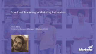 From Email Marketing to Marketing Automation
Nicol Batra
Enterprise Account Manager | Marketo EMEA
 