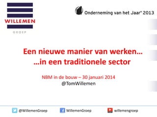 Een nieuwe manier van werken…
…in een traditionele sector
NBM in de bouw – 30 januari 2014
@TomWillemen

@WillemenGroep

WillemenGroep

willemengroep

 
