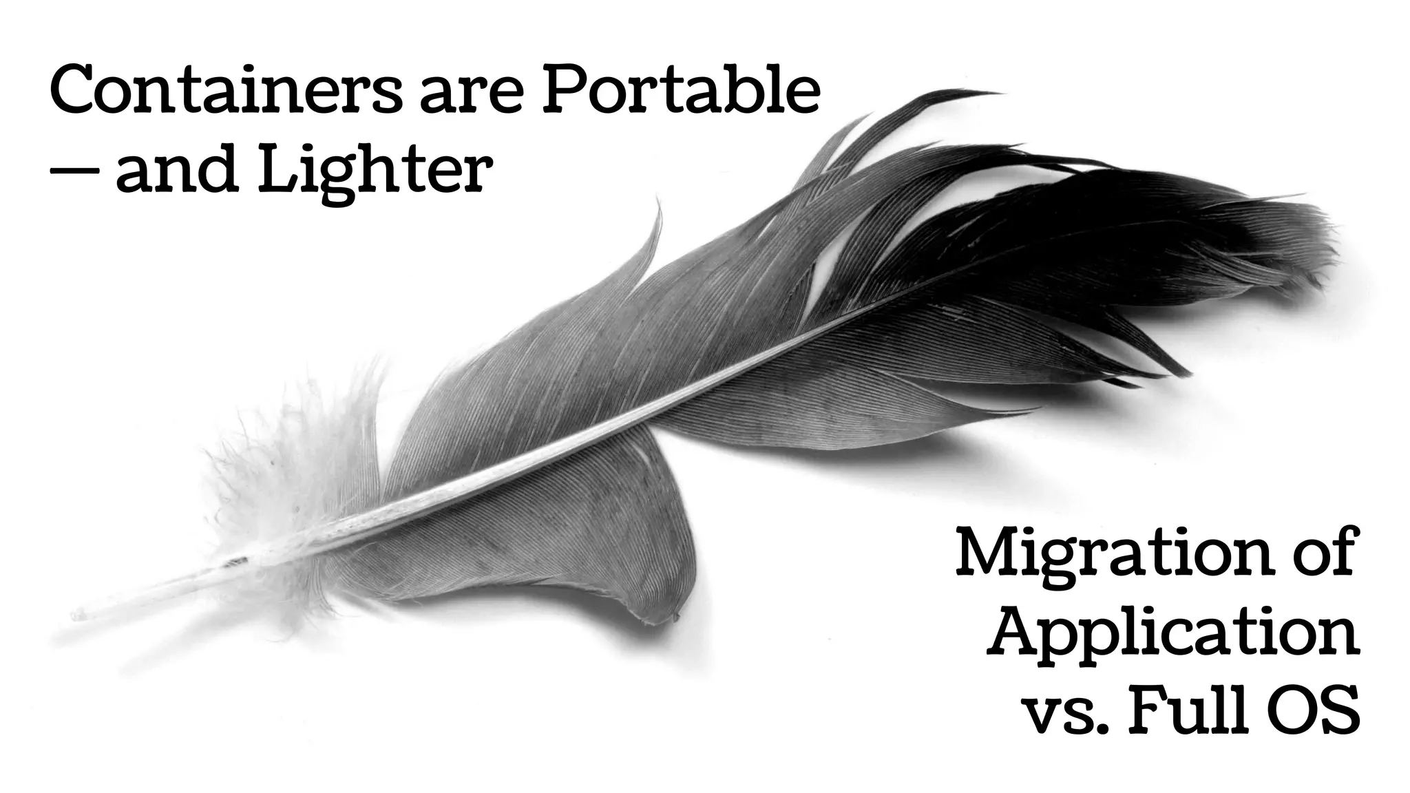 Containers are Portable
— and Lighter
Migration of
Application
vs. Full OS
 