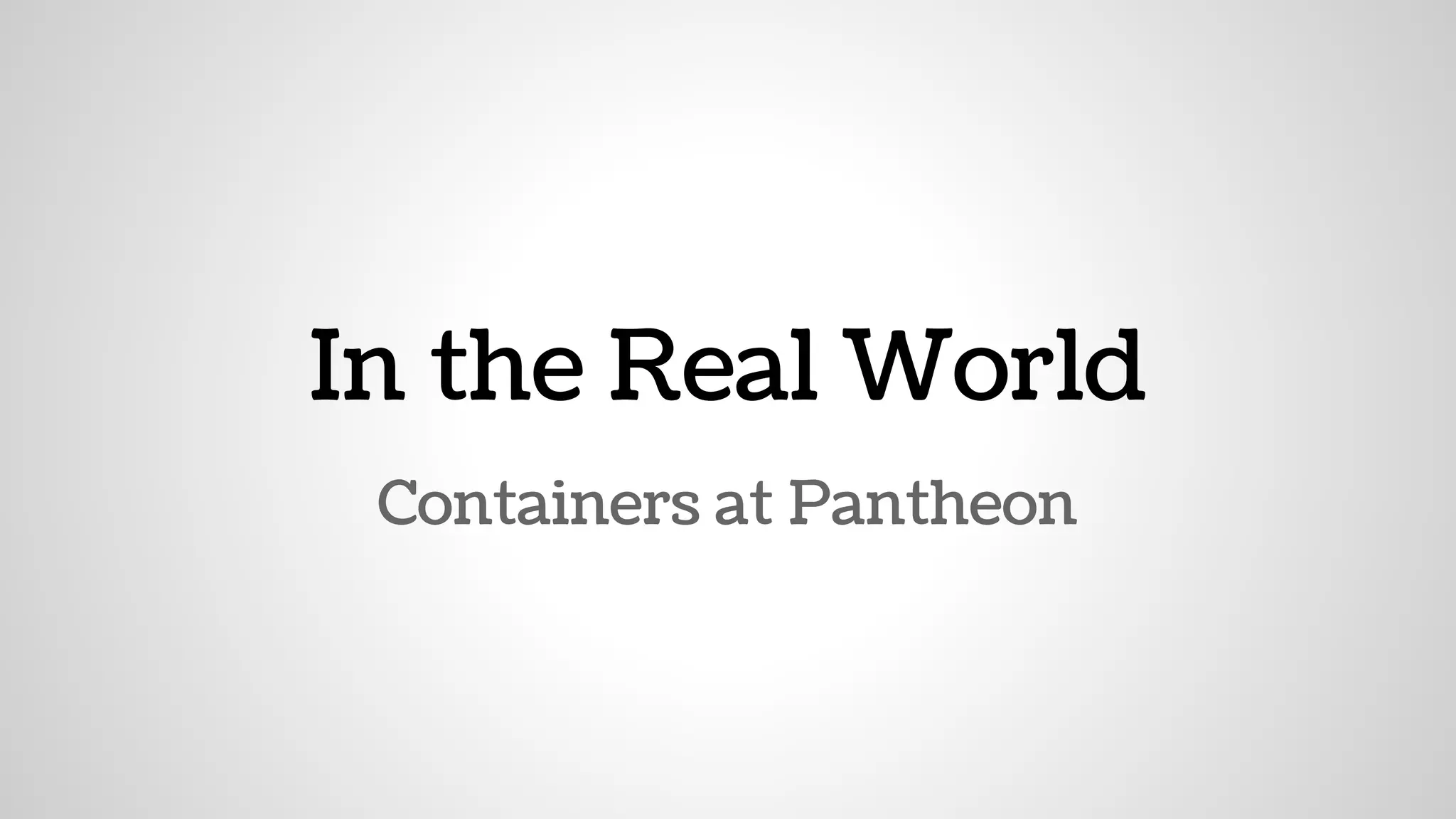 Containers at Pantheon
In the Real World
 