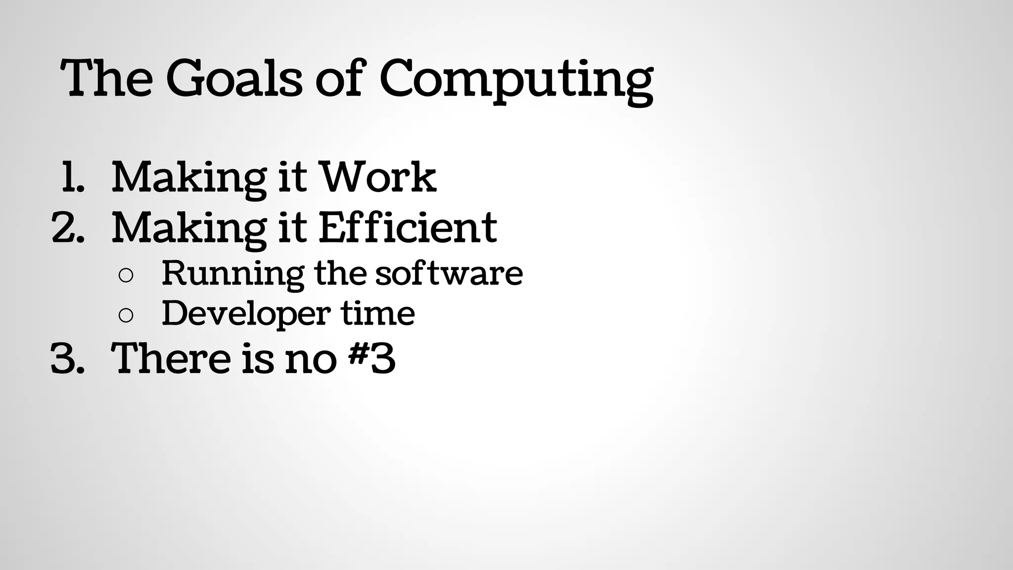 The Goals of Computing
1. Making it Work
2. Making it Efficient
○ Running the software
○ Developer time
3. There is no #3
 
