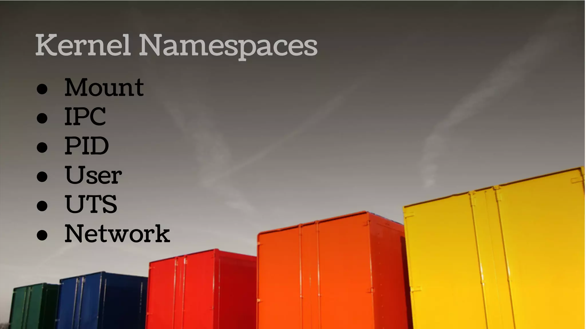 ● Mount
● IPC
● PID
● User
● UTS
● Network
Kernel Namespaces
 
