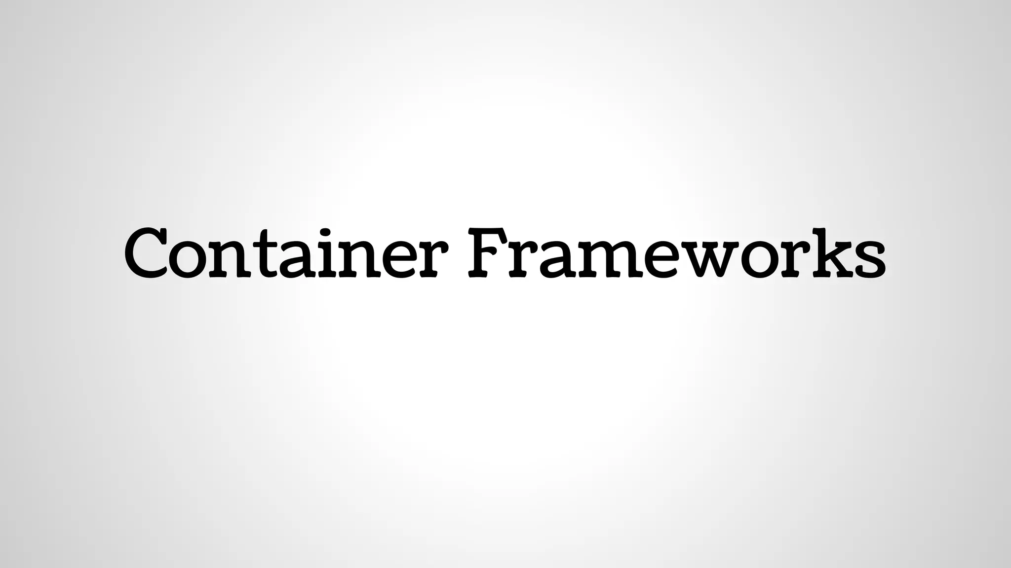 Container Frameworks
 