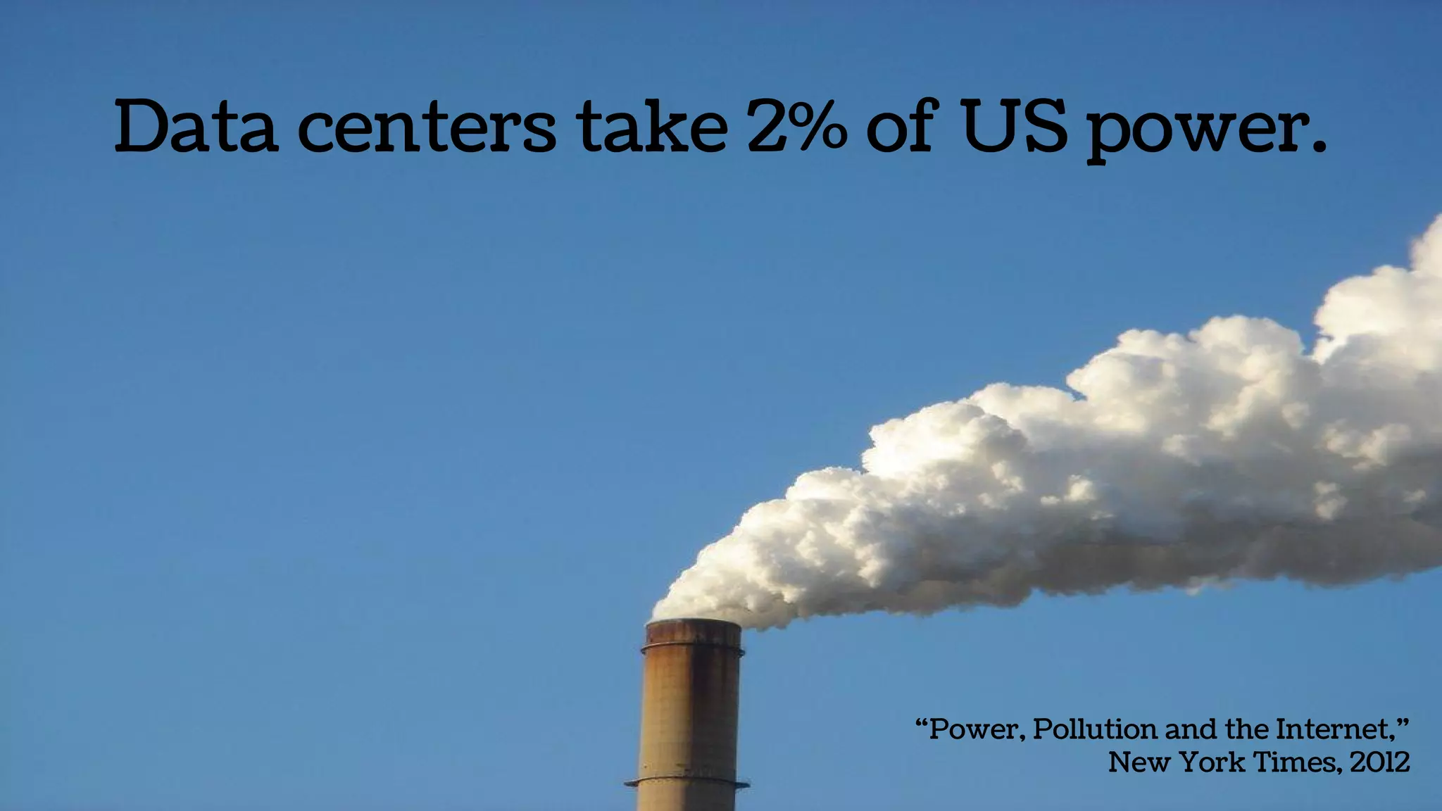 Data centers take 2% of US power.
“Power, Pollution and the Internet,”
New York Times, 2012
 