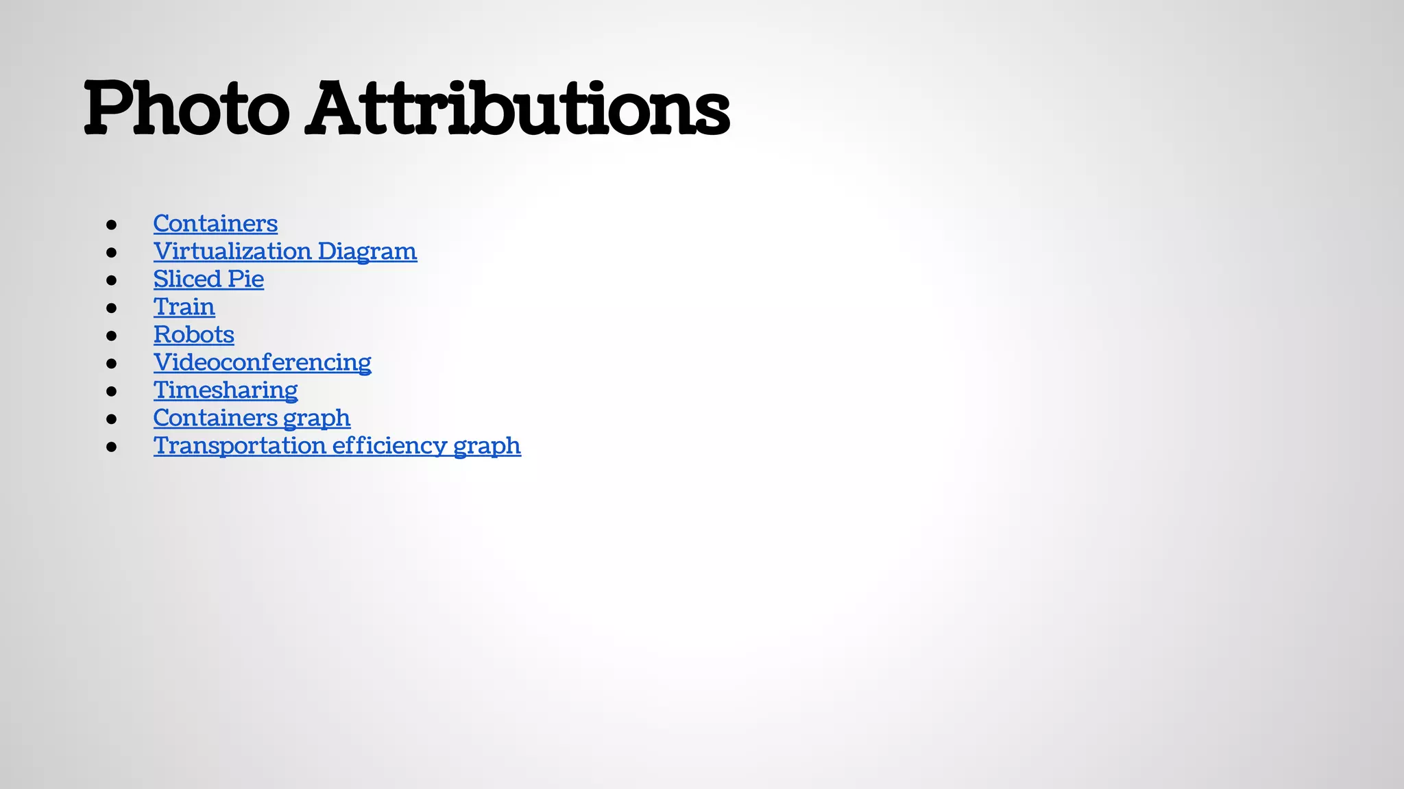 Photo Attributions
● Containers
● Virtualization Diagram
● Sliced Pie
● Train
● Robots
● Videoconferencing
● Timesharing
● Containers graph
● Transportation efficiency graph
 