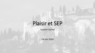 Plaisir et SEP
Laurent Suchet
24 Juin 2014
 