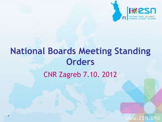 National Boards Meeting Standing
Orders
CNR Zagreb 7.10. 2012
*
 