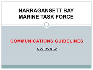 COMMUNICATIONS GUIDELINES
OVERVIEW
NARRAGANSETT BAY
MARINE TASK FORCE
 