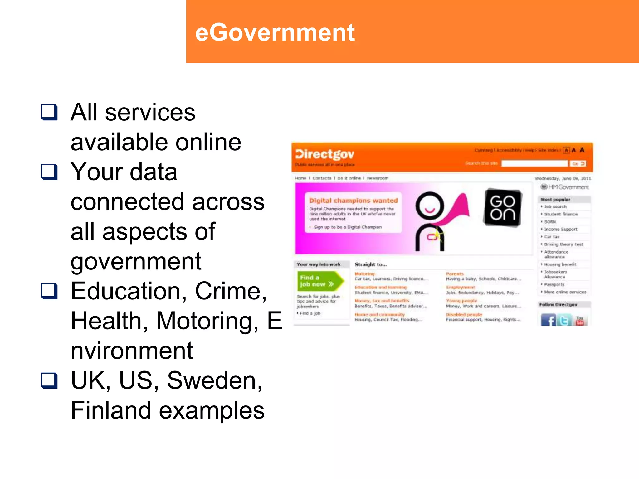eGovernmentAll services available onlineYour data connected across all aspects of governmentEducation, Crime, Health, Motoring, Environment UK, US, Sweden, Finland examples