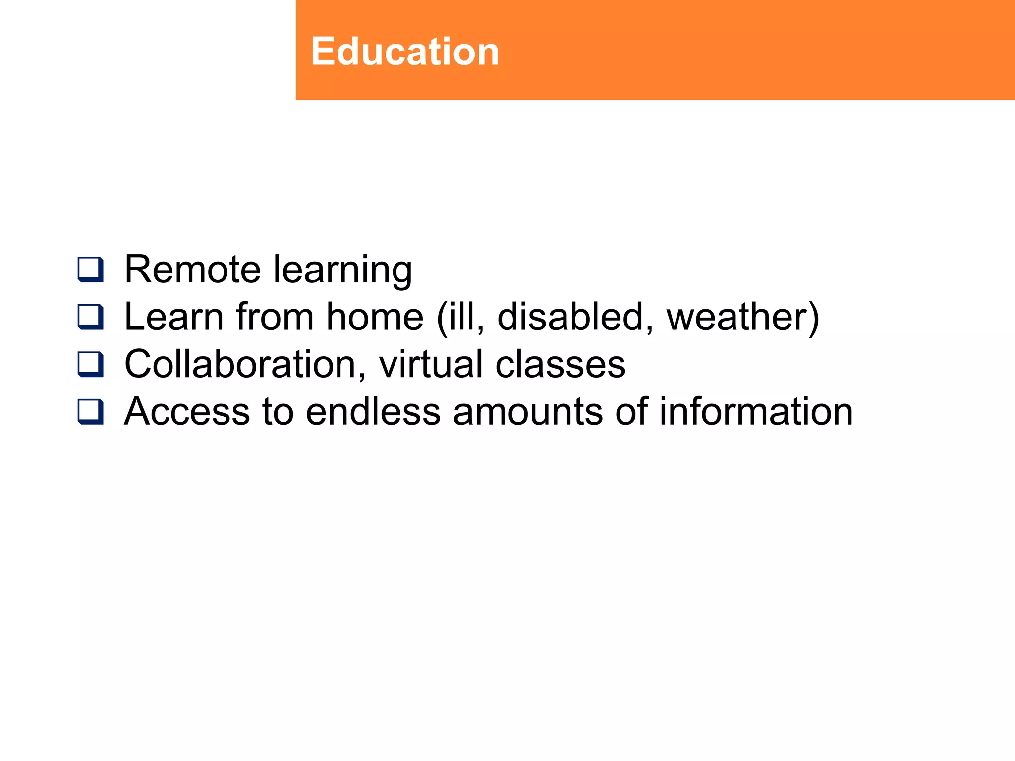 EducationRemote learningLearn from home (ill, disabled, weather)Collaboration, virtual classesAccess to endless amounts of information