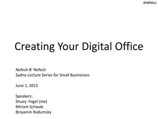 Creating Your Digital Office
#NBNbiz
Nefesh B’ Nefesh
Sadna Lecture Series for Small Businesses
June 1, 2015
Speakers:
Shuey Fogel (me)
Miriam Schwab
Binyamin Radumsky
 