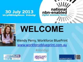 WELCOME
Wendy Perry, Workforce BluePrint
www.workforceblueprint.com.au
#nbndigi
 