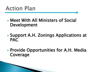  Meet With All Ministers of Social
Development
 Support A.H. Zonings Applications at
PAC
 Provide Opportunities for A.H. Media
Coverage
 