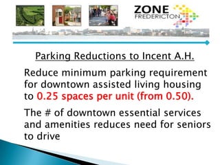 Parking Reductions to Incent A.H.
Reduce minimum parking requirement
for downtown assisted living housing
to 0.25 spaces per unit (from 0.50).
The # of downtown essential services
and amenities reduces need for seniors
to drive
 