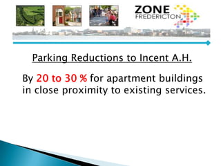 Parking Reductions to Incent A.H.
By 20 to 30 % for apartment buildings
in close proximity to existing services.
 