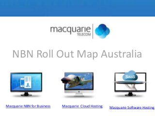 NBN Roll Out Map Australia
Macquarie NBN for Business Macquarie Cloud Hosting Macquarie Software Hosting
 