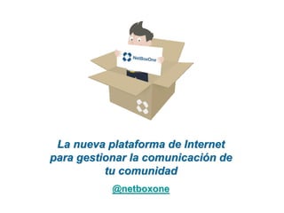 La nueva plataforma de Internet
para gestionar la comunicación de
          tu comunidad
           @netboxone
 