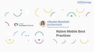 Developer Ecosystem South Region Lead
Native Mobile Best
Practices
+Nicolas Bortolotti
@nickbortolotti
 