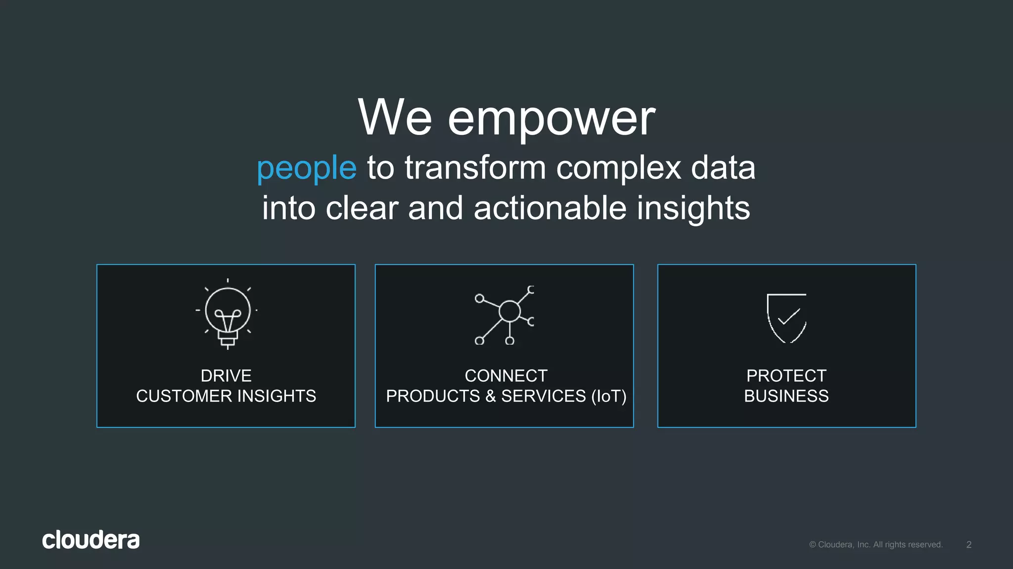 2© Cloudera, Inc. All rights reserved.
We empower
people to transform complex data
into clear and actionable insights
DRIVE
CUSTOMER INSIGHTS
CONNECT
PRODUCTS & SERVICES (IoT)
PROTECT
BUSINESS
 