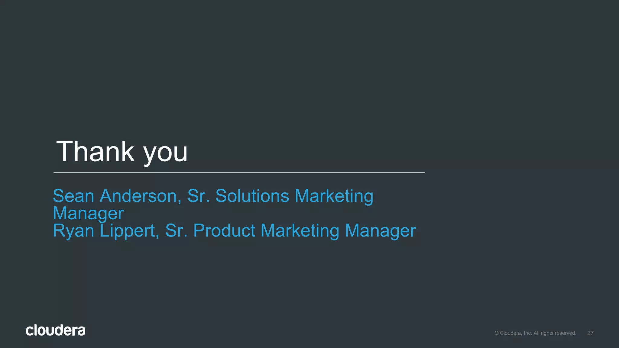 27© Cloudera, Inc. All rights reserved.
Thank you
Sean Anderson, Sr. Solutions Marketing
Manager
Ryan Lippert, Sr. Product Marketing Manager
 
