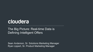 1© Cloudera, Inc. All rights reserved.
The Big Picture: Real-time Data is
Defining Intelligent Offers
Sean Anderson, Sr. Solutions Marketing Manager
Ryan Lippert, Sr. Product Marketing Manager
 