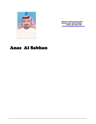 Anas Al Sabhan
Address: Jeddah-Saudi Arabia
Mobile Phone: 058 329 9991
Mobile: 054 480 7440
Email:anasalsabhan@gmail.com
 