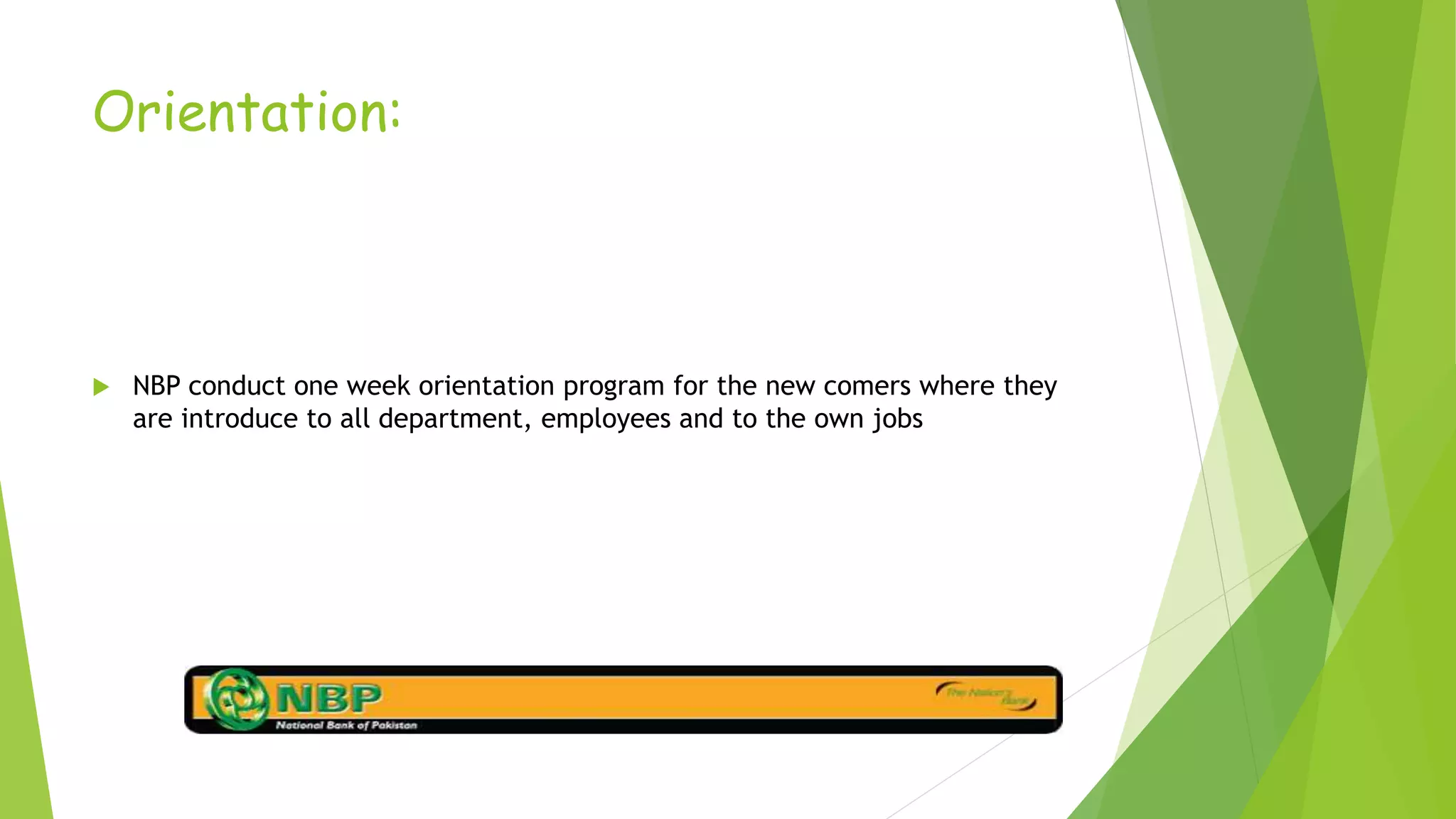 Orientation:
 NBP conduct one week orientation program for the new comers where they
are introduce to all department, employees and to the own jobs
 