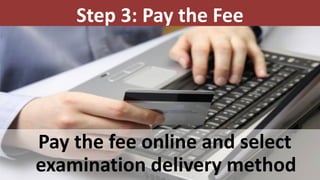 Step 3: Pay the Fee
Pay the fee online and select
examination delivery method
 
