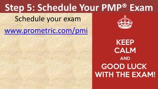Schedule your exam
www.prometric.com/pmi
Step 5: Schedule Your PMP® Exam
 