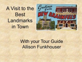 A Visit to the
    Best
Landmarks
  in Town

       With your Tour Guide
       Allison Funkhouser
 