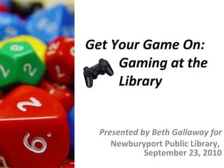 Get Your Game On: Gaming at the Library Presented by Beth Gallaway for Newburyport Public Library,  September 23, 2010 