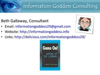 Beth Gallaway, Consultant Email:  [email_address] Website:  http://informationgoddess.info Links:  http://delicious.com/informationgoddess29/ 