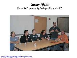 Career Night Phoenix Community College  Phoenix, AZ http://librarygamingtoolkit.org/pcl.html   
