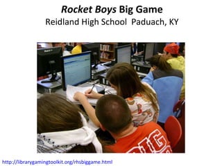 Rocket Boys  Big Game Reidland High School  Paduach, KY http://librarygamingtoolkit.org/rhsbiggame.html   