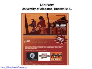 LAN Party University of Alabama, Huntsville AL http://lib.uah.edu/lanparty/   