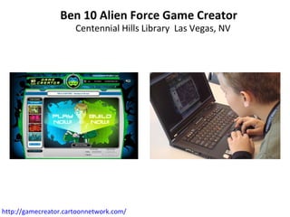 Ben 10 Alien Force Game Creator Centennial Hills Library  Las Vegas, NV http://gamecreator.cartoonnetwork.com/   