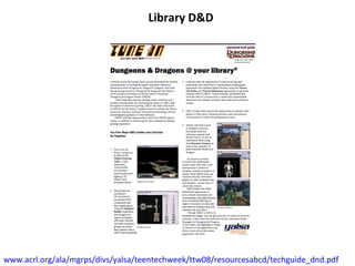 Library D&D www.acrl.org/ala/mgrps/divs/yalsa/teentechweek/ttw08/resourcesabcd/techguide_dnd.pdf   