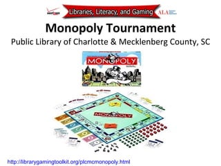 Monopoly Tournament Public Library of Charlotte & Mecklenberg County, SC http://librarygamingtoolkit.org/plcmcmonopoly.html   