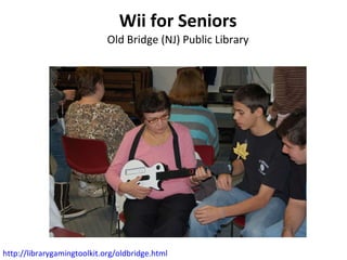 Wii for Seniors Old Bridge (NJ) Public Library http://librarygamingtoolkit.org/oldbridge.html   