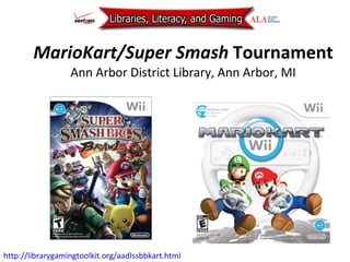 MarioKart/Super Smash  Tournament Ann Arbor District Library, Ann Arbor, MI http://librarygamingtoolkit.org/aadlssbbkart.html   
