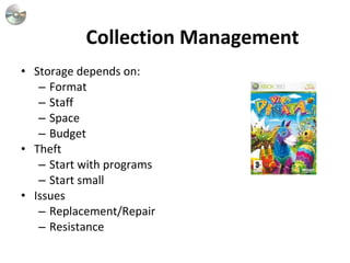 Collection Management Storage depends on: Format Staff Space Budget Theft Start with programs Start small Issues Replacement/Repair Resistance 