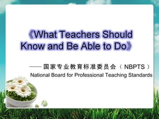 —— 国家专业教育标准委员会（ NBPTS ）
National Board for Professional Teaching Standards
 