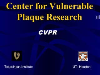 Center for Vulnerable
Plaque Research
CVPR
UT- HoustonTexasHeart Institute
 