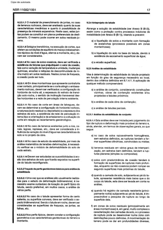 C6pia impressa pelo Sistema CENWIN
NBR11682/1991 17
8.23.1.7 0 material de preenchimento de juntas, no case
de terrenos rochosos, dew ser analisado quanto as suas
caracterlsticas mec&nicas e quanto a possibilidade de
presenpa de minerais expansivos. Neste case, estas jun-
tas podem se constituir em planos preferenciais de desli-
zamento. 0 mesmo pode ocorrer em solos residuais jo-
vens.
8.23.1.8 Estdgios transitbios, na execugHo de tortes, que
afetem as condicbes de equilibria do macico (rebaixamen-
tos rapidos de nlvel d’agua, aterros a montante, etc.), de-
vem ser considerados.
8.23.1.9 No case de solos coesivos, deve ser verificada a
exisMnc4a de fatores que prejudiquem o valor da coes~o,
tais coma variacIo de temperatura e umidade, mudangas
qulmicas, erosdes e rellquias de descontinuidade da ro-
cha matriz em solos residuais. Nestas zonas de fraqueza,
a coes4io pode ser nula.
8.23.1.10 Em area montanhosa que apresente contraforte
a ser cortado, principalmente se o torte atingir o embasa-
mento rochoso, devem ser verificados: a configuracao do
horizonte de rocha sl, a espessura do estrato de transi-
clo solo-rocha, o sentido de inclinaglo transversal des-
tes horizontes e a rede de percolag3o interna existente.
8.2.3.1.11 No case de torte em areas de talvegues, de-
vem-se determinar a configurapao do horizonte rochoso,
a natureza (solo residual ou depositado) e a espessura dos
estratos de solo, a existencia de rede de percolacao in-
tema (tipo e orientag5o) e de artesianismo e a situacio do
torte em relaglo ao levantamento geoidrologico.
8.2.3.1.12 No case de terrenos existentes junto a rios, ca-
nais, lagoas, represas, etc., deve ser considerada a in-
fluQncia davariagao do nivel d’agua nas caracteristicas do
solo e no projeto da obra.
8.23.1.13 No case de estudo da estabilidade, por meio de
analise matematica de ten&es-deformagdes, 6 necessa-
rio verificar-se o module de deformabilidade do solo de
cada estrato.
8.2.3.1.14 Devem ser estudadas as suscetibilidades a ero-
s80 dos estratos de so40 que ficario expostos na superfl-
tie do talude reconfigurado.
8.23.2Tragado de perfis geot6cnicos basicos para anal&de
estabilidade
8.23.2.1 Uma vez que as analises silo usualmente realiza-
das para o estado de deformagao bidimensional, B ne-
cesskio exame cuidadoso da locag5io do perfil tlpico do
talude, sendo preferivel, em muitos cases, a anllise de
virios perfis.
8.23.2.2 No case de o talude apresentar forma de canto
saliente, ou superflcie convexa, deve ser verificado o as-
pecto tridimensional. Sendo o talude em rocha, devem ser
consideradas as supetficies de fraqueza, as juntas, as
falhas, etc.
8.23.2.3 Nos perfis tlpicos, devem constar a configuracgo
geometrica e as caracteristicas geotecnicas do teneno a
montante.
8.24 Anteprojeto de talude
Abrange a solug de estabilidade (ver Anexo B (B-2)),
assim coma a protecQo contra processes indutores de
instabilidade (ver Anexo 43(B-l)), visando a prevenir:
a) a liquefag5.o de solos a montante corn forma@io
de avalanches (processes posslveis em zonas
montanhosas);
b) a liquefaglo do solo na base do talude, devido a
exist&cia de escoamento superficial de agua;
c) a erosiT superficial.
8.2.5 AmVise da estabilidade
Visa a determinacgo da estabilidade do talude projetado
em funglo do grau de seguranpa necessdrio ao local,
dentro dos criterios definidos em 6.1.4.1. A aplicacBo de
qualquer metodo compreendera:
a) a analise de conjunto, considerando construcoes
vizinhas, obras de conteng5o existentes e/au
projetadas e taludes pr6ximos;
b) a analise de cada obra de contenpBo;
c) a analise de taludes parciais.
8.2.5.1 Antilise da estabilidade de conjunto
8.25.1.1 Esta analise deve ser iniciada pelo julgamento do
tipo de ruptura e deformacao mais provavel do terreno e,
ainda, atender, em termos de observagoes gerais, ao que
segue:
a) no case de solos razoavelmente homog&eos,
sem estratos definidos, as rupturas tendem a for-
mar superficies cillndricas, conchoidais ou mistas;
b) terrenos residuais em varies graus de intemperi-
zagao, em estratos bem definidos, tendem a rup-
turas planares (simples ou compostas);
c) solos corn predomindncia de coesao tendem h
forma@0 de superficies de rupturas mais profun-
das, enquanto OSnao-coesivos podem romper-se
Segundo superficies mais proximas do talude;
d) quando a camada de solo, subjacente ao pe do ta-
lude, apresentar resistencia mais baixa que a do
corpo do talude, esta deve ser levada em conta na
analise;
e) quando ha registro de camada resistente {princi-
palmente rocha) subjacente ao pe do talude, 6 im-
prescindivel a pesquisa de ruptura ao longo da
superficie dela.
4) em zonas de solos residuais (principalmente em
areas montanhosas) 6, em geral, muito complexa a
caracterizaglo das camadas de solo, e o process0
de ruptura pode se desenvolver numa zona corn
delimitagdes pouco definidas. A movimentacao do
terreno pode se dar em profundidades diversas,
Cópia não autorizada
 