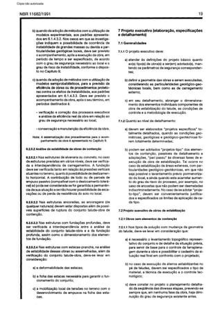 C6pia impressa pelo Sistema CENWIN
NBR 11682/l 99 1 19
b) quando da adoglo de metodos corn a utilizagao de
modelos experimentais, aos padrties apresenta-
dos em 6.1.4.3.2. Nos cases em que as investiga-
@es indiquem a possibilidade de ocorrencia de
instabilidade de grandes massas ou devida a par-
ticularidades geoi6gicas locais, deve ser previsto
o acompanhamento, apes a execugao da obra, em
period0 de tempo a ser especificado, de acordo
corn o grau de seguranoa necessario ao local e o
grau de risco da instabilidade, conforme o dispos-
to no Capftulo 9;
c) quando da adogPo de metodos corn a utiliza@o de
modelos semiprobabilfsticos, para a previsso da
efioiencia de obras ti de procedimentos proteto-
res contra OSefeitos de instabilidade, aos padrdes
apresentados em 6.1.4.3.3. Deve ser previsto o
acompanhamento da obra, ap6s o seu termino, em
perfodos destinados a:
- verificacao e corregao dos processes executives
e analise da eficiencia real da obra em relacao ao
grau de seguranga necessario ao local;
- conservagao e manutencao da eficiencia da obra.
Nota: A sistematiza@o dos procedimentos para o acom-
panhamento da obra Bapresentada no Capltulo 9.
6.2.5.2 AnBlise da estabilidade de obras de conten@o
6.2.5.2.1Nasestruturasdealvenariaouconcrete, nocase
deestruturasprevistasemvariesnfveis,deveserverifica-
da a interdependencia de carregamentos. A fundaoao
deveserverificada tanto emrelagaoaspressdesverticais
atuantesnoterreno,quantoapossibilidadededeslizamen-
to horizontal. A contribuir$o de todo ou de parcelade
empuxo passivo(compatfvelcorn odeslocamentotolera-
vel)sopodeserconsideradasefor garantidaapermanen-
ciadesuaatuapgoesen&ohouverpossibilidadedeesca-
vagdesou de perda de resistenciado solo no local.
8.2.6.2.2Nas estruturas ancoradas, as ancoragens(de
qualquernatureza)devem estardispostasalemdepossi-
veis superffciesde ruptura do conjunto talude-obra de
contengk50.
6.25.2.3Nas estruturascorn fundagoesprofundas,deve
ser verificada a interdependencia entre a analise da
estabilidade do conjunto talude-obra e a da fundacao
profunda, assimcoma o dimensionamentodos elemen-
tos de fundagSo.
6.25.2.4 Nas estruturascorn estacas-prancha,na analise
de estabilidadedessasobrasou assemelhadas,alemda
verificacBo do conjunto talude-obra, deve-se levar em
consideragao:
a)a deformabilidadedas estacas;
b) a ficha das estacasnecesskiaparagarantiro fun-
cionamento do conjunto;
c) a mobilizagaolocal de tensoesno terreno corn o
desenvolvimento de empuxos na ficha das esta-
cas.
7 Projeto executive (elabora@io, especifica@es
e detalhamento)
7.1 Generalidades
7.1.10 projeto executive deve:
a) atender as definicoes do projeto basic0 quanto
so(s)tipo(s)de obra(s)a ser(em)adotado(s),man-
tendo OSpar&metrosdesegurangacorresponden-
tes;
b)definirageometriadas obrasaseremexecutadas,
considerandoas particularidadesgeologico-geo-
tecnicas locais, bem coma as de carregamento
externo;
c) em seu detalhamento, abranger o dimensiona-
mentodoselementosindivlduaiscomponentesda
obra de estabilizacaodo talude, as condipdesde
controle e a metodologiade execuglo.
7.1.2Quanto ao nfvel.de detalhamento:
a)devem ser elaborados “projetos especlficos” to-
talmente detalhados, quando as condicdes geo-
metricas, geoldgicase geologico-geotecnicas fo-
remtotalmente determinadas;
b) podemser adotados “projetos-tipo” dos elemen-
tos de conten@o, passiveisde detalhamento e
adaptacoes, “pari passu” as diversas fases de e-
xecugQo da obra de estabilizagao.Tal ocorre no
casedaestabilizacaodeBreasextensas,cornpar-
ticularidadesgeologico-geotecnicas, em que n&o
seja possivel0 levantamentoprevio pormenoriza-
dodo local,e aindaquandoesteacarretar aumen-
to do grau de riscodo processo, por exemplo, no
casede encostasquenaopodemser desmatadas
indiscriminadamente.Nocasedese adotar“proje-
to-tipo”, devem ser convenientemente justifica-
dos eespecificadosOSlimitesde aplicagaodeca-
datipo.
7.2 Projeto executive de obras de estabiliza@o
7.2.1 Obras sem elementos de conten@io
7.2.1.1 Nos tipos desolugHocorn mudangada geometria
do talude, deve-se levarem consideragaoque:
a)e necessario0 levantamentotopografico represen-
tativo do conjuntoede detalhedasituacIo previa,
para setvir de base parao controle da terraplena-
gemduranteaobra e possibilitaro cadastro dasi-
tuaoBorealfinal em confront0 corn o projetado;
b) no casede execucao de aterrosestabilizantesno
pe de taludes,devem ser especificadoso tipo de
material, a tecnica de execupG0e 0 controle tec-
nologico;
c) deve constar no projeto o planejamentodetalha-
do daseqilenciadasdiversasetapas,prevendo-se
sempreque, emnenhumafaseda obra, hajadimi-
nuicao do grau desegurangaexistente antes.
Cópia não autorizada
 