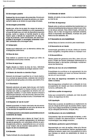 C6pia impressa pelo Sistema CENWIN
2 NBR 11682/l 991
3.5 Ancoragem passiva
Qualquertipo deancoragemnGoprotendida.Soentraem
cargaquando atuaremas cargasdaestrutura,por desio-
camento destaou do terreno aoqual estejavincuiada.
3.6 Ancoragem protendida
Aqueia que, antes de se expor as cargas de service, 6
submetida,pormacacohidrauiicoououtro equipamento,
a forgasdetra@o que, pormeiodedispositivosespeciais
(porcas, cunha ou caicos), 6 mantida atuante ou ativa
mesmo ap6.sa retirada do equlpamento de carga. As
forcas de protenslo, assimintroduzidas,silo ditas incor-
poradas & ancoragem; a ancoragem protendida B tam-
hemconhecidacoma ancoragemativa.
3.7 Anteprojeto
Aqueie que 6 elaborado corn OSeiementosobtidos das
investigagdespreiiminares.
3.8 Area de risco
Area instavei ou passivei de ser atingida por efeito da
instabilidadede encostase taludes.
3.0 Area de seguranca
Regilo situada no interior da area de risco, delimitada
comatai, corna finaiidadede proteger pessoasebens.
3.10 Bueiro de descida ou descida d’bgua
Element0de drenagemsuperficialde urntaiude destina-
do a conduzir as aguaspluviais,coletadasdascanaietas
iongitudinais(debanquetasedecrista),paradestinofinai.
3.11 Chumbador
Element0estruturai, em gerai,barra de ago,corn trecho
coiocado em furo aberto no macigorochoso, aoqual se
chumba corn calda ou argamassade cimento e/au por
dispositivomecanico.0 outro trecho da barra6 fixado a
estrutura(porexemplo:murodeconcrete, iascaderocha,
etc.)quese pretendechumbar&rocha.0 chumbadornao
6protendido.
3.12 Deposit0 de “P, de monte”
Material acumuiadono trecho maisbaixo de umaencos-
ta, constitufdo por deposig5odo solo e/au de biocos de
rochaoriundosda superffcieda encosta.
3.13 Beslocamento e velocidade caracterfsticos de urn
movimento de massa
Vaiores determinadospara a Bpoca de “pique” da mo-
vimentaggo ou em perfodo representativo do fenomeno
(seesteseapresentarcorn veiocidade uniformeouapro-
ximadamente uniforme, assemeihando-sea urn proces-
so de “creep”), nHose inciuindonesseperiod0 o da rea-
IizagQode obra de estabiliza@o.
3.14 Encosta
Trecho inciinadodeuma elevapZlonatural.
3.15 ExterWio do talude
Medida, empianta,doseucontorno oudesenvoivimento,
aonlvei do pe.
3.16 Fator de seguranca
Reiaplo entreOSesforposestabiiizantes(resistentes)eOS
esforGosinstabilizantes(atuantes)paradeterminadometo-
do de caicuio adotado. Essadetermina@o, derivada do
caicuio, n5o 6 o fator de segurangarealmenteexistente,
devido a imprecis8.odas hipoteses,incerteza dos par&-
metrosdo solo adotados,etc.
3.17 Geometria de uma instabilidade
Limitesfisicos do terreno envoivido pela instabilidade.
3.18 Geometria de urn talude
Conformaglo geometrica do taiude, obtida por ievanta-
mentotopografico, fotografias aereasou inspeQi0local.
3.19Geossinteticos
Texteis usadosem geotecniacoma fiitro, dreno e/au es-
trutura. Podemser tecidos (orienta@ bidimensionalou
fiiamentos-teias)e nao-tecidos (orienta@ multidimen-
sionaldos fiiamentos).
3.20 Grau de risco de uma instabilidade
Probabilidadeda ocorrQnciaou do agravamento de uma
instabiiidade,avaiiadacorn basenos fatores intervenien-
tese/au emsuaevoiu$Ho.
3.21 Grau de seguranca necessario ao local (alto,
m&ii0 ou baixo)
Niveide segurangacompatfvei corn autiiiza@o do local,
principalmenteem reia@ioaos riscos envoivendo seres
humanos,edificagoes,etc.
3.22 jndice auxiliar de seguranca
jndice que complementaa avaiia@o, por meio de para-
metros,da seguranvada obra.
3.23 LiquefacIo
Perdatotal, ouparciai, daresistenciaaocisaihamentodo
soloem virtude da diminui@oda presslo efetiva origina-
daporfiuxo d’aguaascendenteoupresslo neutrainduzi-
dapor vibrapdes(terremotos,choques,etc.).
3.24 Mecanismo de uma instabiiidade
Compreendeo tipo demovimentagHodo terreno, a veio-
cidade e a diregHodos desiocamentos,a frequbncia da
movimentaglo 8seu estagioevoiutivo.
3.25 Modelo geotecnico-geomorfoldgico
Representagaopor meio de se@es, vistas e/au blocos-
diagramasdas caracterlsticas basicas geoiogicas-geo-
tecnicasdo subsoio,assimcoma da superffciedotrecho
que interessaao estudo da estabiiidade do talude ou
encosta.
Cópia não autorizada
 