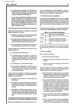 C6pia impressa pelo Sistema CENWIN
NBR11682/1991 21
h) no case de areas do taiude corn materiais de e-
rodibiiidades muito diversas, estas devem ser tra-
tadas de forma diferenciada, possiveimente corn
redes de drenagens individuaiizadas;
i) no case de solos aitamente erodfveis e que apre-
sentem problemas para o estabelecimento de re-
vestimento protetor, deve ser estudada a integra-
c$io do sistema drenagem-revestimento protetor ao
tipo de obra de estabiiizagao programada, corn o
estabelecimento de cronograma de execupao corn
todas as etapas previstas.
7.3.2 Procedimentos o obras de prote@o contra avalanches
7.3.2.1 Deve ser apresentado o ievantamento da encosta
sujeita a avalanches, contendo:
a) as iinhas deiimitadoras das bacias hidrogrificas
e OS taivegues principais e secundarios;
b) a iocag8o das areas desiocaveis do terreno corn a
avaliacgo dos seus provaveis volumes e a indica-
c?io das trajetorias provaveis das avalanches;
c) OS perfis iongitudinais e transversais do terreno nos
iocais previstos para as estruturas de retencPo.
7.3.2.2 0 projeto de cada estrutura de retengao de mate-
rial deve apresentar:
a) a capacidade de armazenamento;
b) o dimensionamento para resistir ao impact0 do
material da avalanche; quando as estruturas nao
suportam esforcos dinlmicos, devem ser previs-
tos dispositivos que minimizem a acao do im-
pacto;
c) o detaihamento, inclusive das fundacdes;
d) as condicdes de estabiiidade, calcuiadas para ar-
mazenamento de material ate o topo da estrutura,
e cuja superffcie tenha inciinaglo compatfvei corn
as suas caracterfsticas.
7.3.2.3 0 “perfii de equiifbrio”, formado peios sucessivos
“patamares” (correspondentes a cada estrutura de re-
tengio), deve ser projetado:
a) Segundo iinhas provaveis de deslocamento das
avalanches;
b) de maneira que haja progressiva diminuicao da ve-
iocidade das avalanches, considerados o perfii na-
tural do terreno, as aituras e as distancias das es-
truturas;
c) satisfazendo condigoes de escoamento da mas-
sa da avalanche, considerando-a fiuida (em esta-
do-iimite), obedecendo a criterios hidrauiicos e ie-
vando em conta a contribuicao da bacia hidrogra-
fica.
7.4 Projetos executives de procedimentos e obras de
prote@io contra OS efeitos de instabilidade de taludes
Devem ser apresentados, para as areas instlveis e aque-
ias corn possibiidade de serem atingidas, OS perfis to-
pograficos corn a avaiiagao do volume do material instdvei,
bem coma suas dimensoes e caracteristicas.
7.4.1 DelimRa@o de dress de seguranGa
7.4.1.1 Estas keas s5.0 determinadas a partir da avaiiacao
das areas de risco e devem ter seu uso restrito ou proibi-
do. As restricdes devem ser explicitas, por exempio, a edi-
fiiacoes, a transito em epocas chuvosas, a transito acima
de urn determinado indice de precipitacao piuviometrica,
etc.
7.4.1.2 Para a determinagao do uso, deve ser considerado
0’ grau de risco da instabiiidade, conforme a Tabeia 9.
Tabela 9 - Uso de Areas de seguranGa
us0 Grau de risco da instabiiidade
proibido
alto
media (sem dispositivo de aierta)
restrito I media (corn dispositivo de aierta)
I baixo
7.4.1.3 A area de seguranga deve ser iocada e sinalizada
de maneira Clara e irremovivei, corn avisos esclarecedo-
res.
7.4.2 Obras de prote@io
S&o normaimente utiiizados:
a) uma unica muraiha de impacto;
b) anteparos em taiudes rochosos (em dois niveis, no
minima);
c) cortinas sucessivas em taludes rochosos (em dois
niveis, no minimo).
7.4.2.1 A muraiha de impact0 deve deiimitar uma area de
seguranga destinada a receber o material desprendido da
encosta instavei e deve atender ao seguinte:
a) para sua iocagao e determinagao das caracterfsti-
cas geometricas, (t necessario 0 ievantamento to-
pografico, em pianta e em perfil, do material des-
iocavel e de toda a area a ser circunscrita;
b) deve apresentar inertia suficiente para resistir ao
impact0 por ocasiao do choque da massa des-
prendida; para o seu dimensionamento (corpo e
fundaglo), adota-se o esforco horizontal corres-
pondente a empuxo no repouso majorado do coe-
ficiente de impact0 determinado conforme 6.1.4.3.3.
Considera-se que o material ocupa toda a altura
da muraiha e que sua superffcie tern inciinaglo
compativel corn suas caracterlsticas;
c) junto a muraiha deve ser previsto contrataiude de
material terroso para absorgao da energia de im-
pacto;
d) no case de n5o se dispor de area suficiente para
armazenamento e/au o volume de material desio-
cavei for de dificii determinagao, deve ser espe-
Cópia não autorizada
 