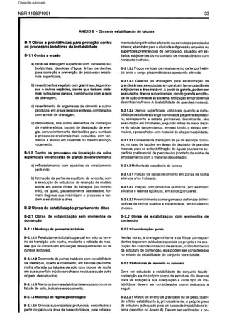C6pia impressa pelo Sistema CENWIN
NBR11682/1991 33
ANEXO 6 - Obras de estabiliza@o de taludes
B-l Obras e providhcias para proteflo contra
OS processes indutores de instabilidade
B-1.1 Contra a erotio
a) rede de drenagemsuperficialcorn canaletassu-
borizontais, descidas d’bgua, linhas de declive,
para correg5o e prevencHode processeserosio-
naissuperficiais;
b)revestimentosvegetaiscorngramineas,legumino-
sas e outras espbcies,desde que tenham siste-
mas radicularesdensos,combinadoscorn a rede
de drenagem;
c) revestimento de argamassade cimento e outros
produtos, emareasdesolosestbeis, combinados
corn a rede de drenagem;
d) dispositivos, tais coma elementosde conten@o
de materia s6lida,baciaisde dissipagQode ener-
gia, convenientementedistribuidosparacombate
a processeserosionaismaisevoluidos,corn ten-
dencia a erosgoem cavernasou mesmoenvogo-
rocamento.
B-l.2 Contra OS processes de IiquefaMo de solos
supetficiais em encostas de grande desenvolvimento
a) reflorestamento corn especies de enraizamento
profundo;
b)formagQode perfisde equilibrioda encosta,corn
a execucao de estruturasderetenglo de materia
solida em varies niveis do talvegue (no minim0
tres), OSquais, paulatinamenteassoreados,for-
mam degrausque minimizamo process0e ten-
dema estabilizara area.
B-2 Obras de estabiliza$io propriamente ditas
B-2.1 Obras de estabilizagao sem elementos de
conten#io
B-2.1.1 Mudan- da geometria do talude
B-2.1.1.1 Retaludamentototal ou partial emsoloouterre-
no de transiclo solo-rocha,mediantearetirada demas-
sasque seconstituem em cargasdesequilibrantesoude
cunhasinstaveis.
B-21.1.2 Desmontedepartesinstaveiscorn possibilidade
de destaque, queda e rolamento, em taludesde rocha,
rocha alterada ou taludes de solo corn blocos de rocha
emsuasuperficie(nucleosrochososresiduaisoudeoutra
origem,descalcados).
B-2.1.1.3Aterrooubermaestabilizanteexecutadono pede
talude de solo, inclusiveenrocamento.
B-21.2 tuludarya do regime geoidrol6gico
B-21.21 Drenossuborizontais profundos, executados a
partir do p6 ou da area de basedo talude, pararebaixa-
mentodelengolfreitico afloranteouderededepercolar$o
intema;etambemparaoalfviodesubpres&ioemveiosou
superficiespreferenciaisde percolacHo,situadosem es-
tratos subjacentesou no contato de massade solo corn
horizonterochoso.
B-2.1.2.2 Pogosverticaisderebaixamentode lengolfreati-
co ondea carga piezometricase apresentaelevada.
B-2.1.2.3Galerias de drenagem para estabilizacio de
grandesareas,executadas,emgeral,emterrenosestaveis
subjacentesadreainst&el. A partir dagale&, podemser
executadosdrenossuborizontais,dandogrande amplitu-
dedeapFrodrenanteaosistema.Utilizaclo em problemas
descritosnoAnexo A (instabilidadede grandesmassas).
B-21.2.4 Drenossuperficiais,utilizaveis quando a insta-
bilidadedetaludeabrangecamadade pequenaespessu-
ra, sobrejacente a estrato permeavel. Geralmente, $60
executadosemtrincheiras,Segundolinhasdemaiordecli-
ve do talude,tangenciando, em seufundo, o estrato per-
meavel,epreenchidoscornmaterialdealtapermeabilidade.
B-2.1.2.5Canaletasdedrenagemdepedeescarparocho-
sa, nocasede taludesem areasde deposit0 de grandes
massas,parase evitar infiltragaodeBguaspluviaisnasu-
perficle preferential de percolaglo (contato da rocha de
embasamentocorn o materialdepositado).
B-2.1.3 Melhoria da resist&ncia do terreno
B-2.1.3.1 Injegaode caldade cimento em zonasde rocha
alteradae/au fraturada.
B-2.1.3.2 Inje@o corn produtos quimicos, por exemplo:
silicatese resinasepoxicas, em solosgranulares.
B-2.1.3.3 Preenchimentocornargamassadefendasdelimi-
tadorasde blocossujeitosa instabilidade,em taludesro-
chosos.
B-2.2 Obras de estabilizapao corn elementos de
conten@
B-2.2.1 Considerap6es gerais
Nestasobras,a drenageminternae OSfiltros correspon-
dentesrequeremcuidadosespeciaisno projeto enaexe-
cuclo. No casedeutilizagZiode estacas,coma fundagao
da estruturade contengQo,elaspodemser consideradas
no estudoda estabilidadedo conjunto obra-talude.
B-2.2.2 Estruturas de alvenaria ou concrete
Deve ser estudada a estabilidade do conjunto talude-
contenclo eado proprio corpo daestrutura. OSdiversos
tipos de soluclo e sua adequagso a cada tipo de ins-
tabilidade devem ser considerados coma indicados a
seguir.
B-22.2.1 Muros dearrimodegravidade oude peso,quan-
do o fator estabilizante6, principalmente,o proprio peso
daestrutura(adequadoparaOScasesde instabilidadein-
ternadescritosno Anexo A). Devem serverificadas a po-
Cópia não autorizada
 