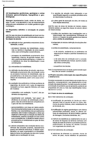 C6pia impressa pelo Sistema CENWIN
4 NBR11682/1991
4.2 InvestigaG6es geotknicas, geol6gicas 8 outras
(inclusive geomorfol6gicas, topograficas 8 geo-
idrolbgicas)
Abrangem levantamentos locais, coleta de dados, en-
saios “in situ” e de laborat6rio e uso de instrumentagao
adequadapara estabelecerurnmodelogeot&cnico-geo-
morfol6gico.
4.3 Diagn6stico definitivo e concep#o do projeto
basic0
4.3.1 No casedeobrasdeestabiliza@oemlocalcornins-
tabilidadej6 ocorrida,devemserconsideradasasseguin-
tesetapas de.estudos:
a)a definigaodo tipo, geometriaemecanismodains-
tabilidade, asaber:
- processes indutores de instabilidade; erosio-
nais ou devidos & IiquefagQode solos superfi-
ciais,suascombinag6e.se assemelhados;
- processes de instabilidadepropriamenteditos:
superficiais,internos, de grandesmassas,devi-
dos a particularidadesgeolbgicas,a colapsoou
a deficigncia de obras de estabilizagHoe suas
cornbinagdes;
b) a retroanaliseda instabilidade;
c) a defini@o de alternativasdesolu@o, sejade es-
tabilizaglo propriamentedita, de proteglo contra
OSprocessesindutores de instabilidade,seja de
procedimentose de obrasde prote@o contra OS
efeitos de instabilidade,assimcoma suascombi-
nagdes;
d)aavaliagaodos parametroseIndicesauxiliaresde
seguranGa,de acordo corn o grau de seguranga
necesskio ao local, Segundom&odos corn base
em modelos:
- matem4tico corn avaliaggo, “a priori”, dos pa-
rametrosde seguranga;
- experimental corn avaliaggo, “pari passu”, da
eficiencia do process0de estabilizagtioempre-
gado;otipo decontroledevesercompativelcorn
o graude risco da instabilidade;
- semiprobabilktico corn base em dadosestatis-
ticos delevantamentoslocaisoudecasesseme-
lhantese nascaracteristicasdos procedimentos
adotados; estemodelo6 adequadoa obrasque
objetivamaelimina(;Qoouredu@iodosefeitosda
instabilidade,visando &protegaodo localcontra
suasconseqWncias.A eficibnciadestasobrase
procedimentos6 condicionadaao grau derisco
da instabilidade;
e)o estudocomparativedas condi@estknico-eco-
n8micas das solug6es possiveis, especialmente
quanto aossistemasexecutives, a relagZi0custo-
beneficio, ao custo orgamenkkio e &compatibili-
dadedo tempo derealizaglo daobra cornoprazo
exigido paraa reutiliza@iodo local;
f) a escolha da solugQo mais adequada e sua
quantifica@o Segundoacondi@o prioritariaentre
asrelacionadasna alineae);
g)o planogeral de execu@io da obra, em todas as
suasetapasexecutivas.
4.3.2 No case de obras de taludes em terreno origina-
riamenteesMvel, as seguintesetapas de estudo devem
ser desenvolvidas:
a)analise dos resultados das investigagdescorn a
determinagaodas caracterlsticas intrinsecas do
terrenoe o tragado de perfisgeot&nicos basicos
paraa an&e da estabilidade;
b)anteprojetodotaludeedefinigfiodesolug6esalter-
nativas;
c)analisede estabilidade,compreendendo:
- a de conjunto, avaliando-se OSpar&metrosde
segurangaemrelaglo a padraesnecess&riosao
projeto;
- a de cada obra de conten@o (corn a conside-
raglo de interfergnciasmQtuas,quando projeta-
dasvkias contengdes);
- a superficialdos taludes.
Nota:0 comportatnentofuturodotalude,quantoaerosZiosuper-
ficial,devesertambt)mconsiderado.
4.4 Projeto executive; elabora#o das especifica@es
e detalhamento
ConsistenaextensBodoprojetob&sic0emprojeto-tipo ou
especifico,compreendendoo seu detalhamentoe a ela-
bora@odasespecifica@es.0 projetoexecutive sedesti-
na&solu@iodo problemaqueseapresenta,podendoser
enquadradoem umaou mais das classificagdesindica-
dasde 4.4.1 a 4.4.3.
4.4.1 Projeto de obras de estabiliza@o
4.4.1.1Semelementosde contengZio:
a) modifica@ioda geometria do talude por retalu-
damento total ou partial de solo ou rocha, des-
monte de partes insthveis,aterro estabilizante de
p6 de talude,etc.;
b)modifica@iodo regimegeoidrol6gico corn drenos
suborizontais profundos, po~os ou drenos ver-
ticaisde rebaixamento de lenpolfre4tico, galerias
de drenagem,trincheirasdrenantes,etc.;
c) melhoriadaresistgnciaaocisalhamentodo solo e
de zonasde fraqueza de terrenos rochosos corn
injepfiodecaldadecimentoouprodutosquimicos,
preenchimento de fendas em taludes rochosos
corn argamassade cimento, etc.
4.4.1.2Corn elementosde conteng8o:
a) estruturas de alvenaria ou concrete: muros de
arrimo de peso, muros esbeltos de paramento
Cópia não autorizada
 